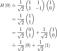 \begin{gather*}\begin{split} H \ket{0} &\doteq \frac{1}{\sqrt{2}}\begin{pmatrix} 1 & 1\\ 1 & -1\end{pmatrix}\begin{pmatrix} 1\\ 0 \end{pmatrix}\\&= \frac{1}{\sqrt{2}} \begin{pmatrix} 1\\ 1 \end{pmatrix}\\&= \frac{1}{\sqrt{2}} \begin{pmatrix} 0\\ 1 \end{pmatrix} + \frac{1}{\sqrt{2}} \begin{pmatrix} 1\\ 0 \end{pmatrix} \\ &\doteq \frac{1}{\sqrt{2}} \ket{0} + \frac{1}{\sqrt{2}} \ket{1}\end{split} \end{gather*}