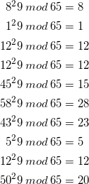 \begin{gather*} 8^29 \: mod \: 65 = 8 \\ 1^29 \: mod \: 65 = 1 \\ 12^29 \: mod \: 65 = 12 \\ 12^29 \: mod \: 65 = 12 \\ 45^29 \: mod \: 65 = 15 \\ 58^29 \: mod \: 65 = 28 \\ 43^29 \: mod \: 65 = 23 \\ 5^29 \: mod \: 65 = 5 \\ 12^29 \: mod \: 65 = 12 \\ 50^29 \: mod \: 65 = 20 \\ \end{gather*}