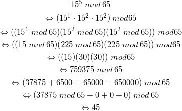 \begin{gather*} 15^5 \: mod \: 65 \\ \Leftrightarrow (15^1 \cdot 15^2 \cdot 15^2) \: mod 65 \\ \Leftrightarrow ((15^1 \: mod \: 65)(15^2 \: mod \: 65)(15^2 \: mod \: 65)) \: mod 65 \\ \Leftrightarrow ((15 \: mod \: 65)(225 \: mod \: 65)(225 \: mod \: 65)) \: mod 65 \\ \Leftrightarrow ((15)(30)(30)) \: mod 65 \\ \Leftrightarrow 759375 \: mod \: 65 \\ \Leftrightarrow (37875 + 6500 + 65000 + 650000) \: mod \: 65 \\ \Leftrightarrow (37875 \: mod \: 65 + 0 + 0 + 0) \: mod \: 65 \\ \Leftrightarrow 45 \end{gather*}